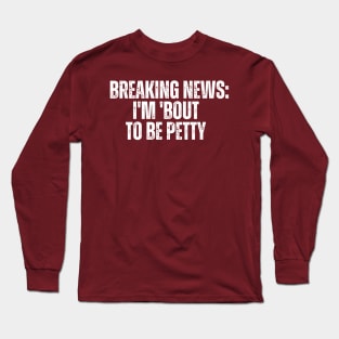 Breaking News I'm 'Bout To Be Petty Long Sleeve T-Shirt